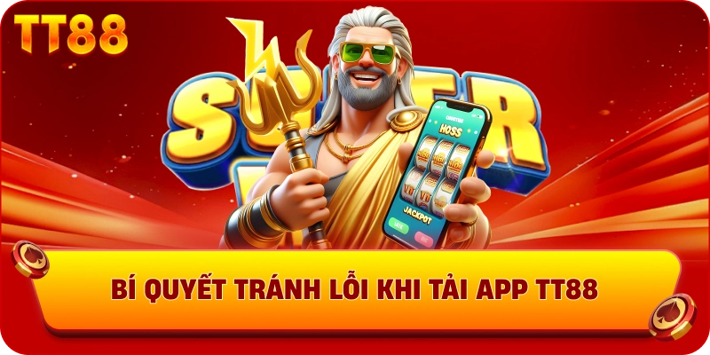 Bí quyết tránh lỗi khi tải app TT88